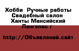 Хобби. Ручные работы Свадебный салон. Ханты-Мансийский,Лангепас г.